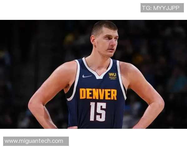 约基奇创历史三双纪录掘金稳居西部榜首展现强大实力